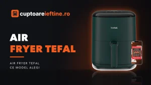 Air fryer Tefal: ce modele Easy Fry merită, de la mic la Dual XXL