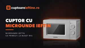 Cuptor cu microunde ieftin: ce primești la fiecare prag de buget